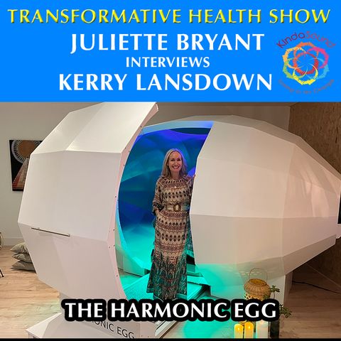 The Harmonic Egg - Transformative Health with Juliette Bryant & Kerry Lansdown