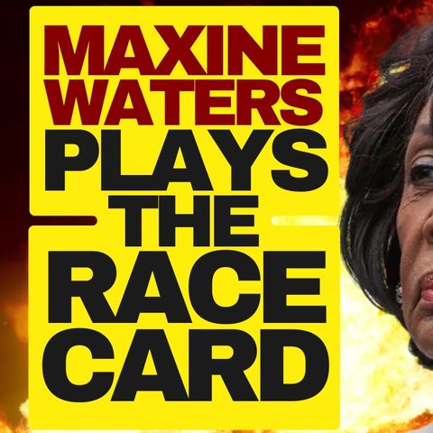Maxine Waters Plays The Race Card