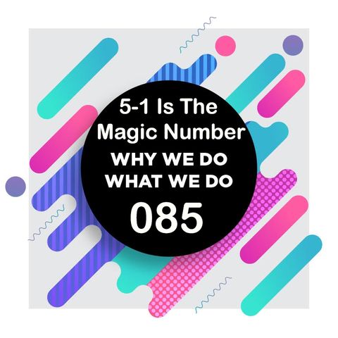 085 | 5:1 is the Magic Number│ Why We Do What We Do