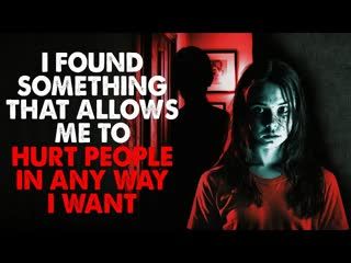 "I've discovered something, that allows me to hurt people in any way that I want" CreepyPasta