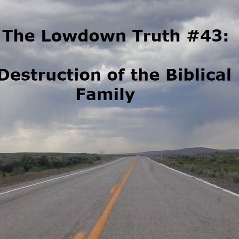 The Lowdown Truth #43: Destruction of Biblical Family