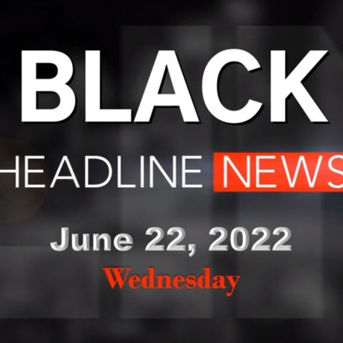 Black Headline News Brief - June 22, 2022