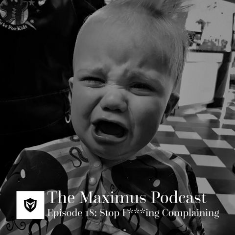 The Maximus Podcast Ep 18 - Stop F***ing Complaining