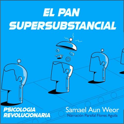 EL PAN SUPERSUBSTANCIAL - Psicología Revolucionaria - Samael Aun Weor - Audiolibro Capítulo 18