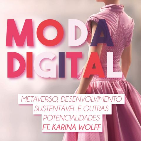 #20 Moda digital: metaverso, desenvolvimento sustentável e outras potencialidades ft. Karina Wolff