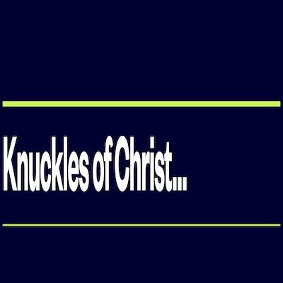 Knuckles of Christ...
