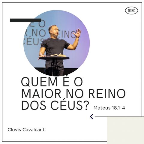 QUEM É O MAIOR NO REINO DOS CÉUS? - Mt 18.1-4 | Clovis Cavalcanti