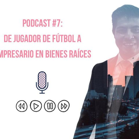Podcast #7: De jugador de fútbol a empresario en bienes raíces