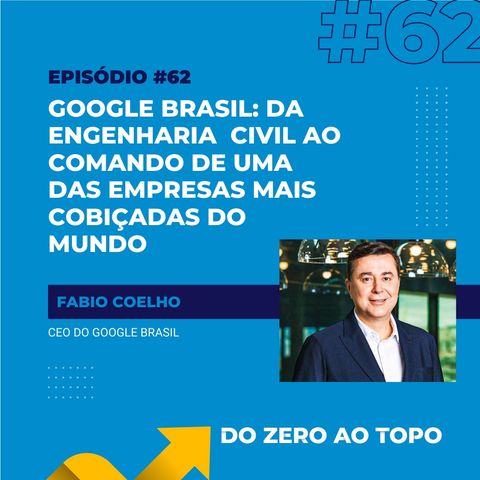 #62 - Google Brasil: o engenheiro civil que comanda uma das empresas mais cobiçadas do mundo