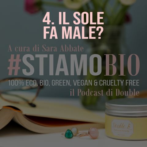 4^ puntata - Il Sole fa male? - #stiamobio - il Podcast di Double B