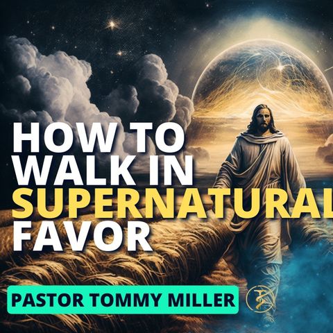 How To Walk In Supernatural Favor: Our True Identity | Pastor Tommy Miller