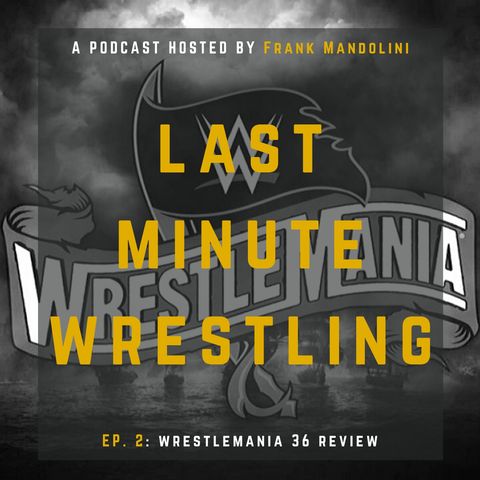 Ep 2 - Wrestlemania 36 review (Last Minute Wrestling podcast)