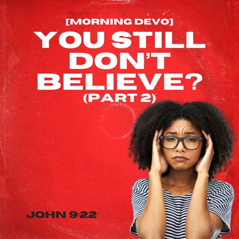 You still don't believe? (pt.2) [Morning Devo]
