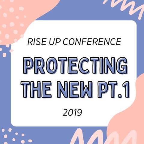 Rise Up Conference 2019- Protecting The New Pt. 1.