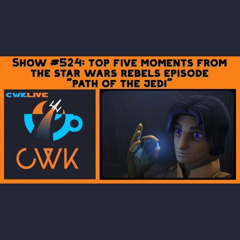 CWK Show #524 LIVE: Top Five Moments From Star Wars Rebels "Path of The Jedi"