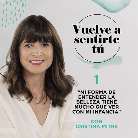 T2 E1. Mi forma de entender la belleza tiene mucho que ver con mi infancia, con Cristina Mitre.