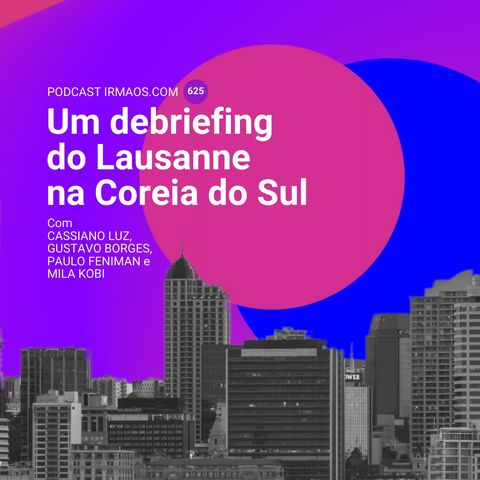 625: Um debriefing do Lausanne na Coreia do Sul