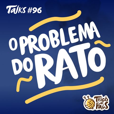 Tricô Talks 096 - O Problema do Rato
