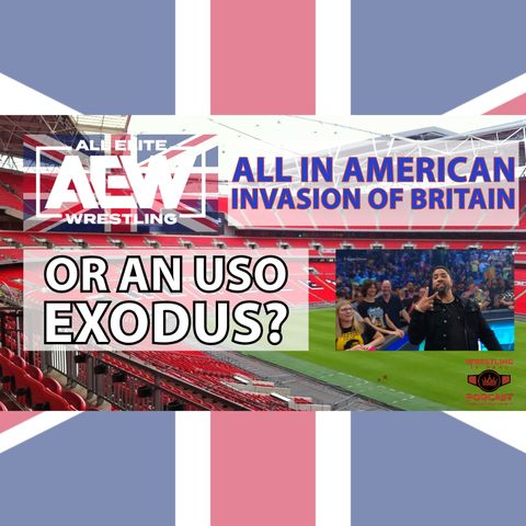 AEW All In American Invasion of Britain or An Uso Exodus? (ep.789)