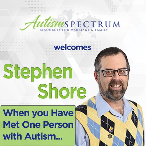 Known for the Quote "When you Have Met One Person with Autism... " Dr. Stephen Shore