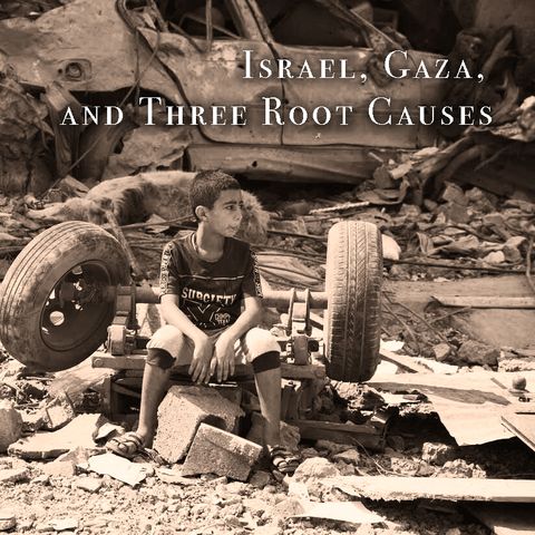 Israel, Gaza, and Three Root Causes