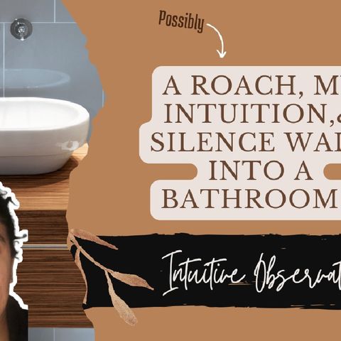 A roach, my intuition, & silence walk into a bathroom...