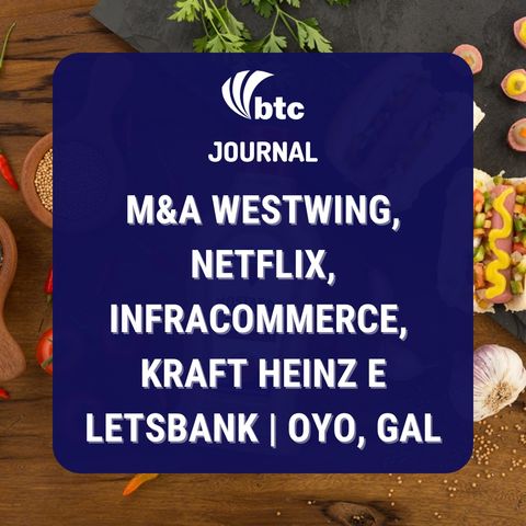 M&A Westwing, Netflix, Infracommerce, Kraft Heinz e LetsBank | Oyo, Gal | BTC Journal 30/09/21