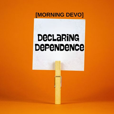 Declaring Dependence [Morning Devo]