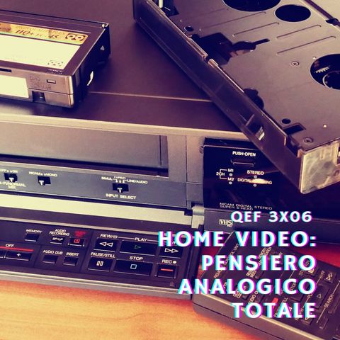 QEF 3x06: HOME VIDEO, PENSIERO ANALOGICO TOTALE
