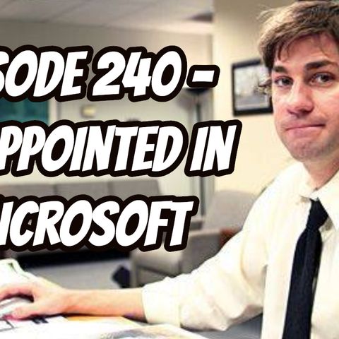 Episode 240 - Disappointed in Microsoft