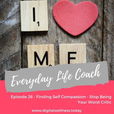 Episode 26 - Finding Self Compassion - Stop Being Your Worst Critic