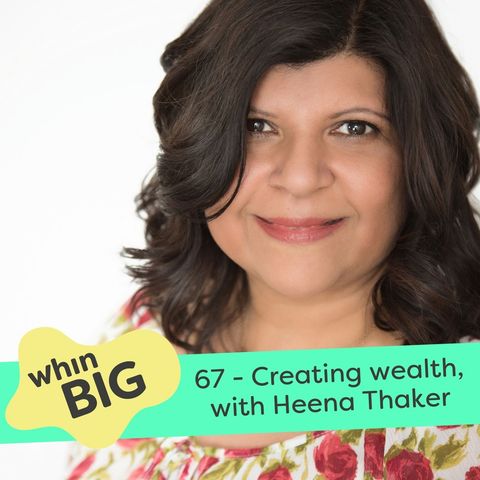 67 - “Wealth is so much more than money,” with Heena Thaker
