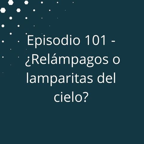 Episodio 101 - ¿Relámpagos o lamparitas del cielo?