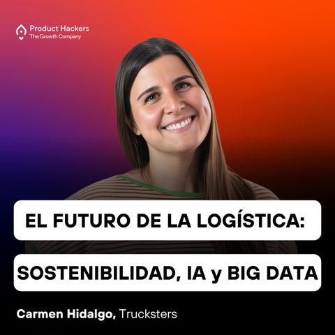 El futuro de la logística: Sostenibilidad, IA y Big Data con Carmen Hidalgo de Trucksters