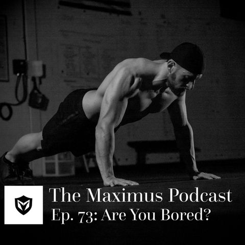 The Maximus Podcast Ep. 73 - Are You Bored?