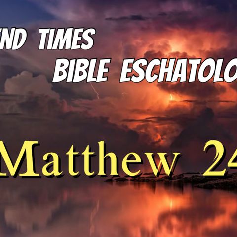 Mathew 24 : End Time Bible Prophecy