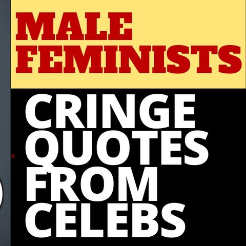 CRINGY CELEBRITY MALE FEMINIST QUOTES