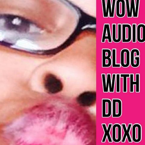 Wow Audio Blog with your girl Dee Dee.