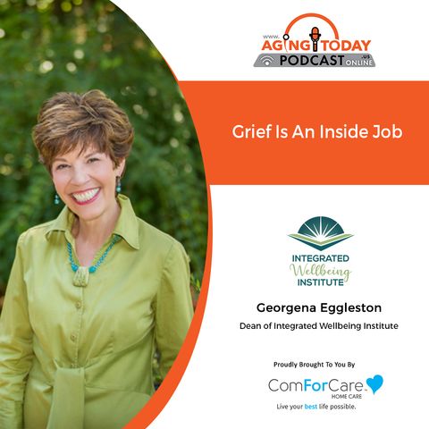 5/28/21 - (S5)/E20: Georgena Eggleston of the Integrated Wellbeing Institute | GRIEF IS AN INSIDE JOB | Aging Today with Mark Turnbull