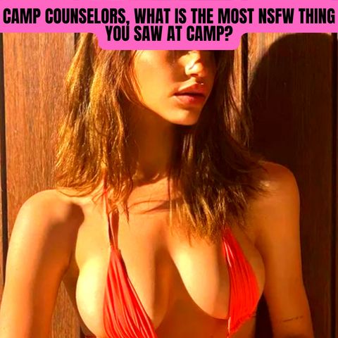 Camp Counselors, What Is The Most NSFW Thing You Saw At Camp?