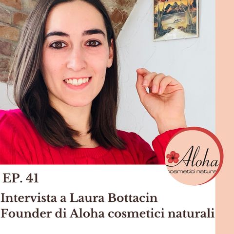Ep. 41 L'Amore è la chiave di tutto - ft. Laura Bottacin founder di Aloha cosmetici naturali
