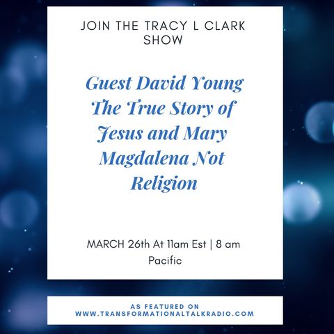 The Tracy L Clark Show: Live Your Extraordinary Life Radio: David Young The True Story Of Jesus and His Wife Mary Magdalena Not Religion