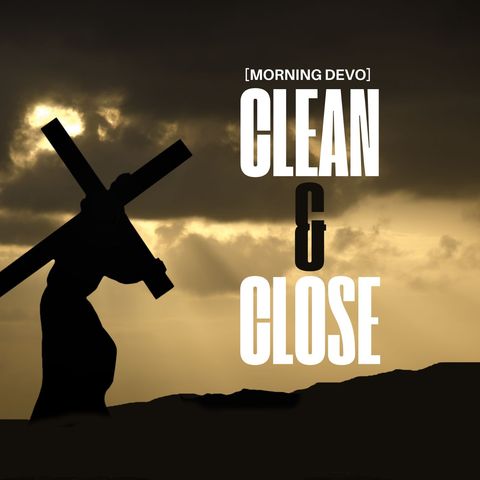 Clean & Close [Morning Devo]