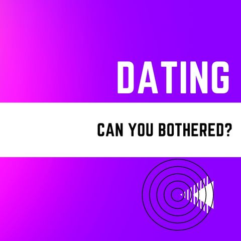 Dating - Can you be bothered?