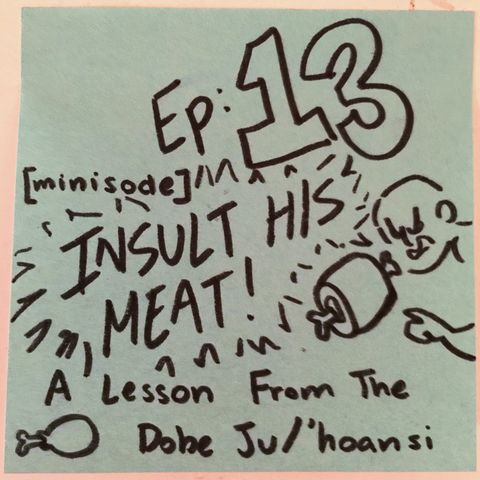 Ep 13: Insult His Meat! A Lesson from the Dobe Ju/'hoansi [Minisode]