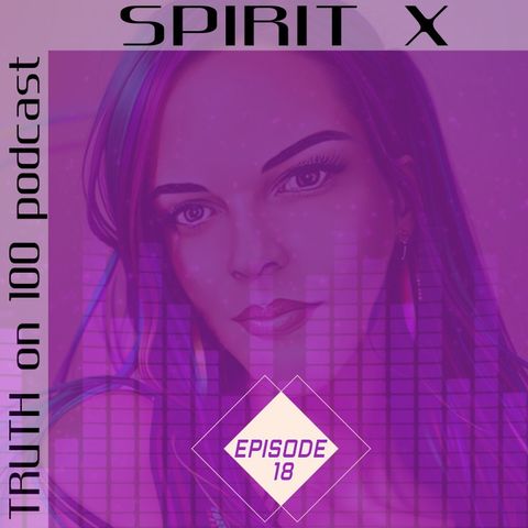 Episode 18-TRUTH on 100 podcast|SPIRIT X