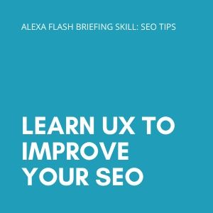 Learn UX to improve your SEO - Alexa Flash Briefing (SEO Tips)