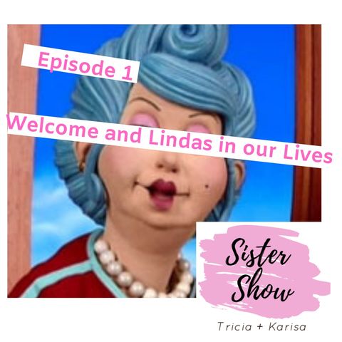 Sister Show Episode 1 - Welcome and Lindas in our Lives