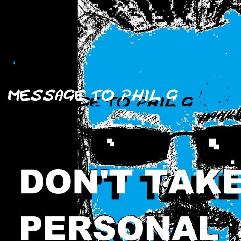 DONT TAKE IT PERSONAL: RE:PHIL G