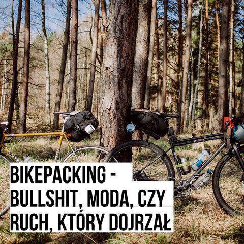 Bikepacking - bullshit, moda czy ruch, który dojrzał [S03E14]